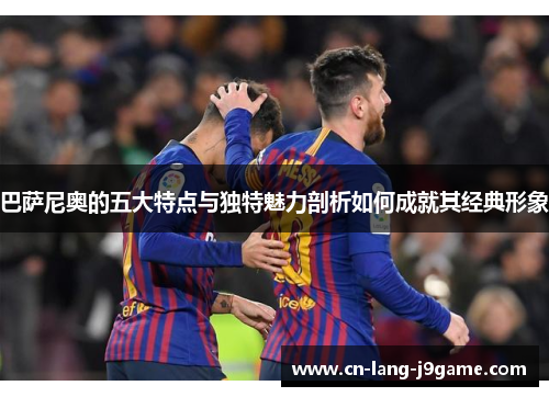 巴萨尼奥的五大特点与独特魅力剖析如何成就其经典形象