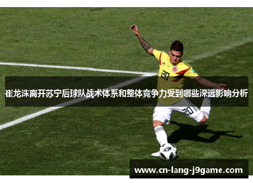 崔龙洙离开苏宁后球队战术体系和整体竞争力受到哪些深远影响分析