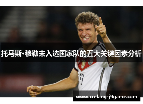 托马斯·穆勒未入选国家队的五大关键因素分析