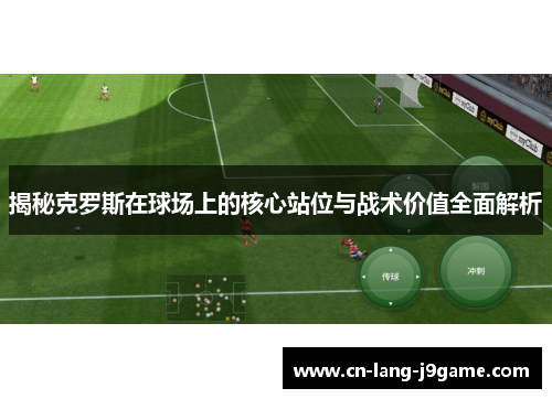 揭秘克罗斯在球场上的核心站位与战术价值全面解析