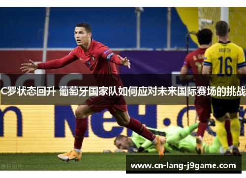 C罗状态回升 葡萄牙国家队如何应对未来国际赛场的挑战