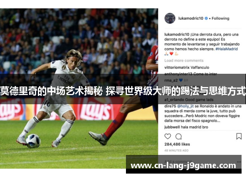 莫德里奇的中场艺术揭秘 探寻世界级大师的踢法与思维方式