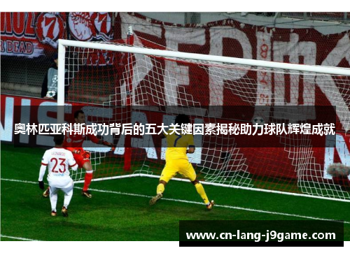 奥林匹亚科斯成功背后的五大关键因素揭秘助力球队辉煌成就