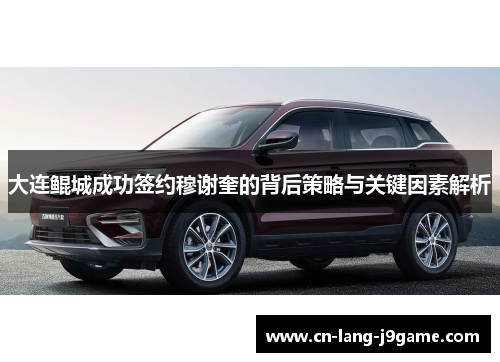 大连鲲城成功签约穆谢奎的背后策略与关键因素解析