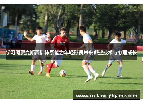 学习阿贾克斯青训体系能为年轻球员带来哪些技术与心理成长