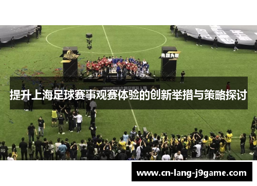 提升上海足球赛事观赛体验的创新举措与策略探讨