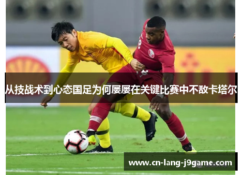 从技战术到心态国足为何屡屡在关键比赛中不敌卡塔尔