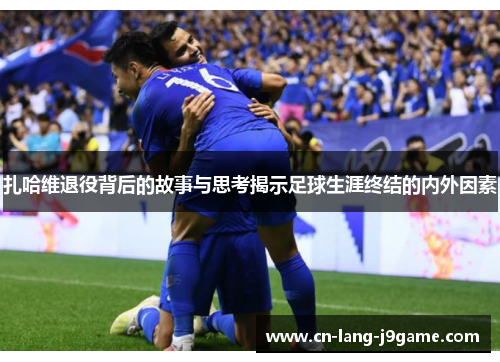 扎哈维退役背后的故事与思考揭示足球生涯终结的内外因素