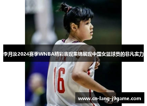 李月汝2024赛季WNBA精彩表现集锦展现中国女篮球员的非凡实力