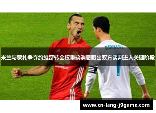 米兰与蒙扎争夺约维奇转会权重磅消息曝出双方谈判进入关键阶段