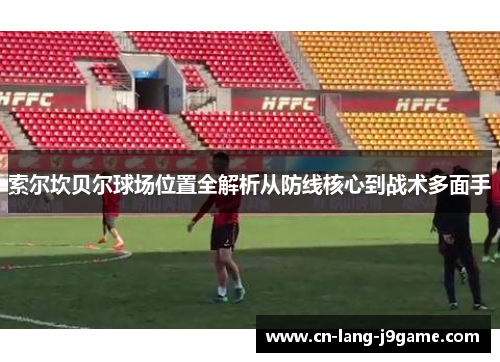 索尔坎贝尔球场位置全解析从防线核心到战术多面手