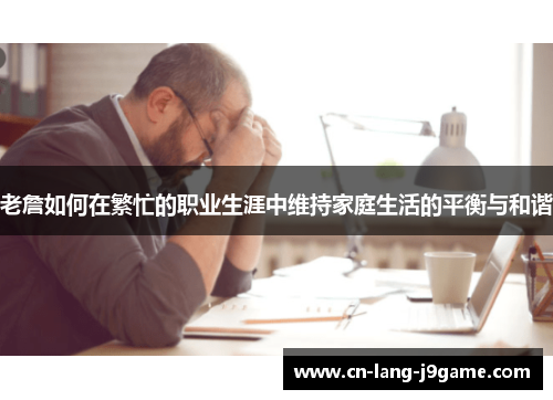 老詹如何在繁忙的职业生涯中维持家庭生活的平衡与和谐
