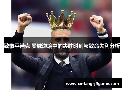 致敬平诺克 曼城逆境中的决胜时刻与致命失利分析