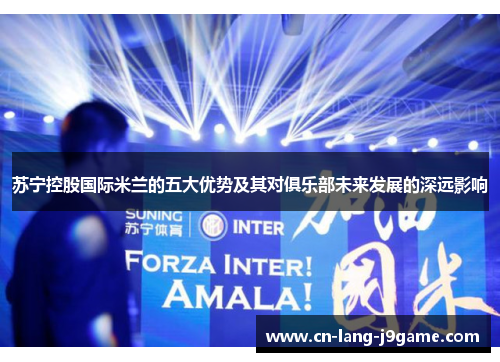 苏宁控股国际米兰的五大优势及其对俱乐部未来发展的深远影响