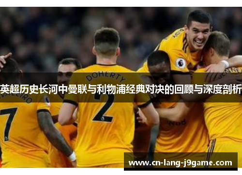 英超历史长河中曼联与利物浦经典对决的回顾与深度剖析