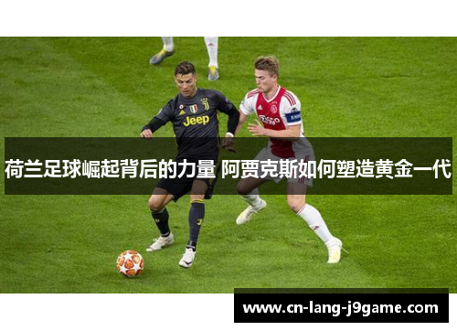 荷兰足球崛起背后的力量 阿贾克斯如何塑造黄金一代