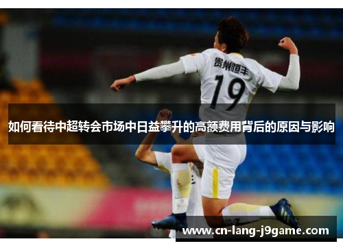 如何看待中超转会市场中日益攀升的高额费用背后的原因与影响