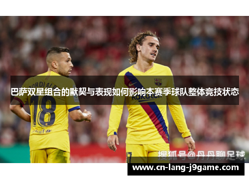 巴萨双星组合的默契与表现如何影响本赛季球队整体竞技状态