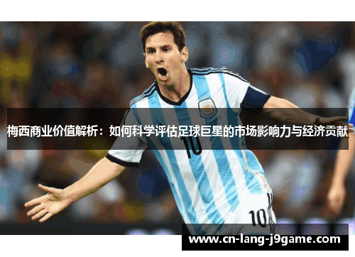 梅西商业价值解析：如何科学评估足球巨星的市场影响力与经济贡献
