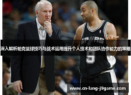 深入解析帕克篮球技巧与战术运用提升个人技术和团队协作能力的策略
