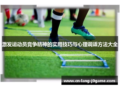 激发运动员竞争精神的实用技巧与心理调适方法大全