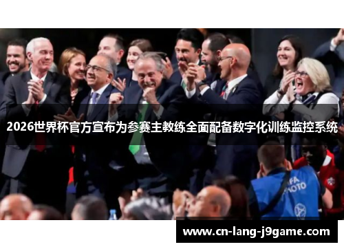 2026世界杯官方宣布为参赛主教练全面配备数字化训练监控系统