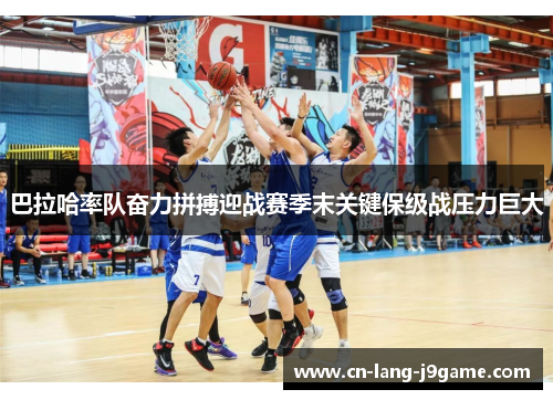 巴拉哈率队奋力拼搏迎战赛季末关键保级战压力巨大