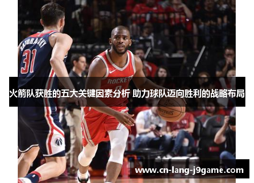 火箭队获胜的五大关键因素分析 助力球队迈向胜利的战略布局
