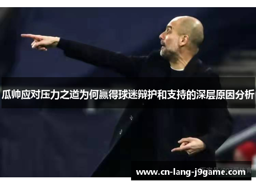 瓜帅应对压力之道为何赢得球迷辩护和支持的深层原因分析
