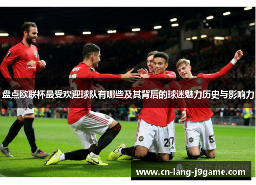 盘点欧联杯最受欢迎球队有哪些及其背后的球迷魅力历史与影响力